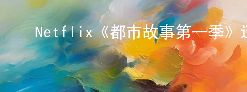 影视迷蔡光亮的个人博客,Netflix《都市故事第一季》迅雷下载/在线观看/百度云-都市/情感-美剧天堂